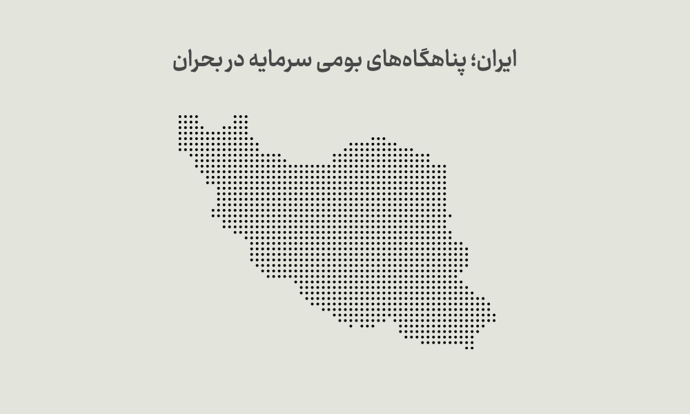 ایران؛ پناهگاه‌های بومی سرمایه در بحران