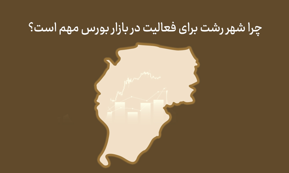 چرا شهر رشت برای فعالیت در بازار بورس مهم است